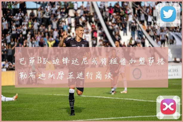 巴萨B队边锋达尼或将租借加盟萨格勒布迪纳摩正进行商谈