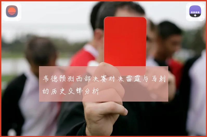 韦德预测西部决赛对决雷霆与马刺的历史交锋分析