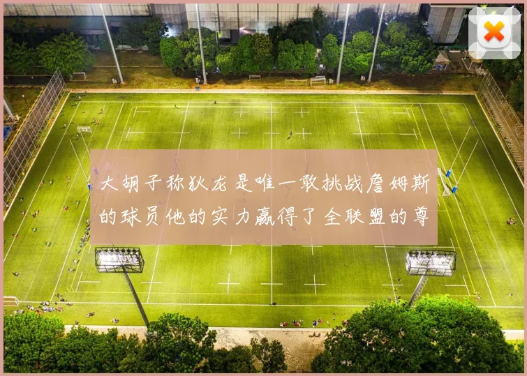 大胡子称狄龙是唯一敢挑战詹姆斯的球员他的实力赢得了全联盟的尊重