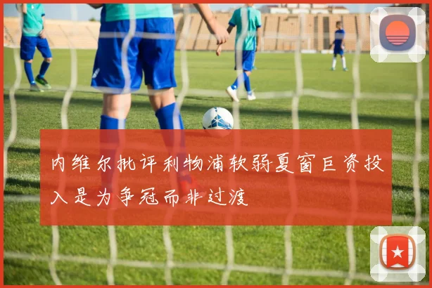 内维尔批评利物浦软弱夏窗巨资投入是为争冠而非过渡