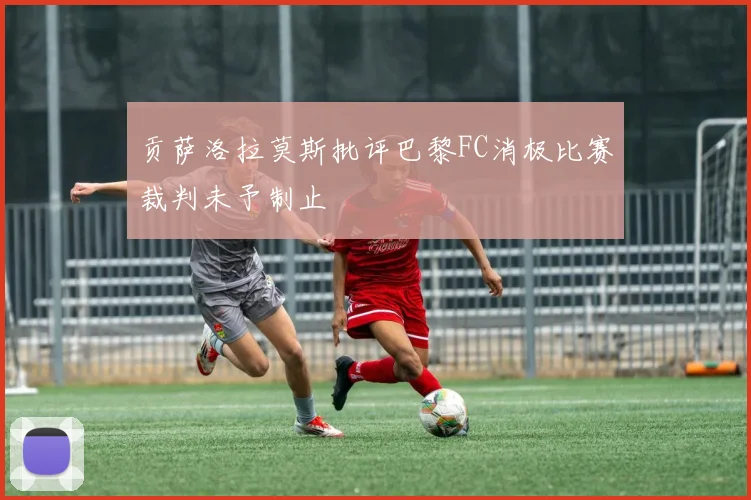 贡萨洛拉莫斯批评巴黎FC消极比赛裁判未予制止