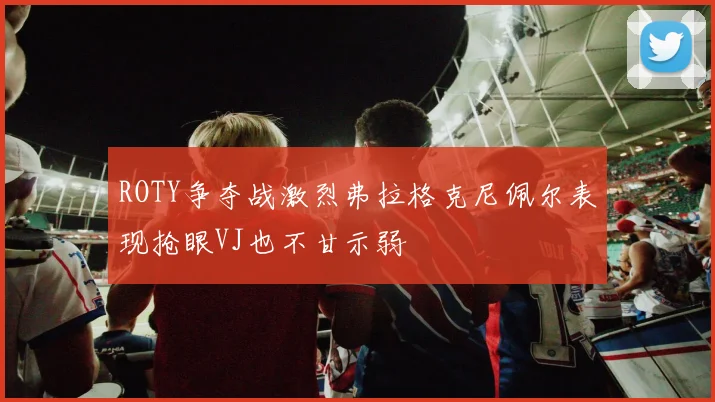 ROTY争夺战激烈弗拉格克尼佩尔表现抢眼VJ也不甘示弱