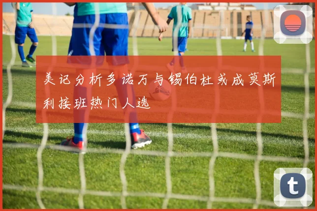 美记分析多诺万与锡伯杜或成莫斯利接班热门人选