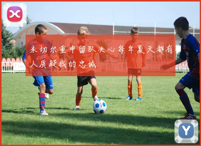 米切尔重申留队决心每年夏天都有人质疑我的忠诚