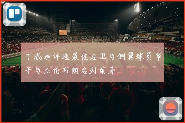 丁威迪评选最佳后卫与侧翼球员华子与杰伦布朗名列前茅