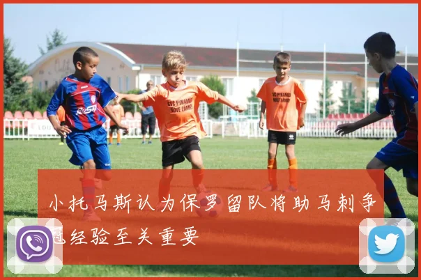 小托马斯认为保罗留队将助马刺争冠经验至关重要