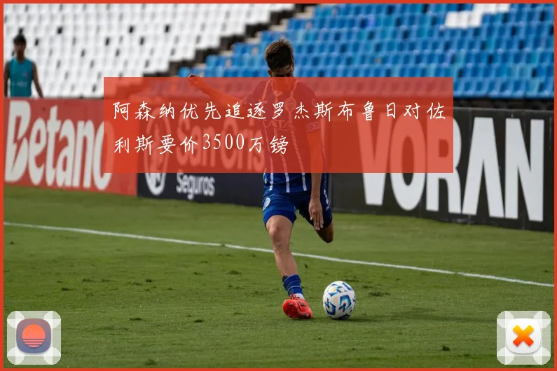 阿森纳优先追逐罗杰斯布鲁日对佐利斯要价3500万镑