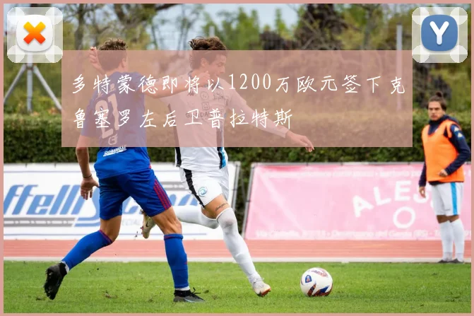 多特蒙德即将以1200万欧元签下克鲁塞罗左后卫普拉特斯