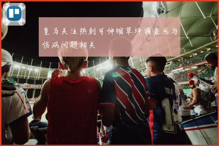 皇马关注热刺可伸缩草坪调查或与伤病问题相关