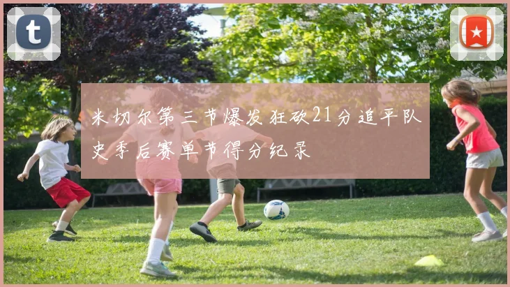 米切尔第三节爆发狂砍21分追平队史季后赛单节得分纪录