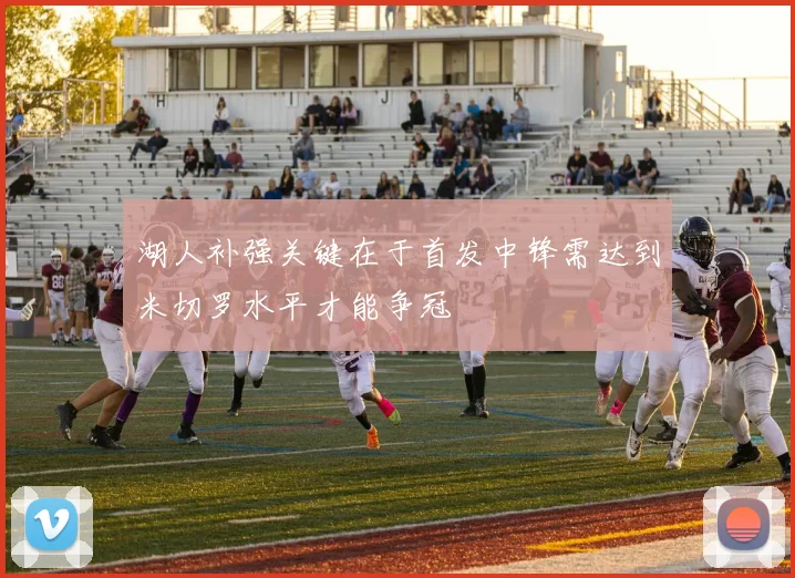 湖人补强关键在于首发中锋需达到米切罗水平才能争冠