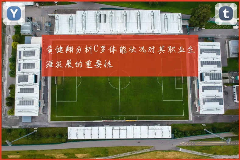 黄健翔分析C罗体能状况对其职业生涯发展的重要性